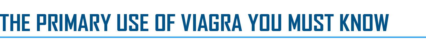The Primary Use of Viagra You Must Know